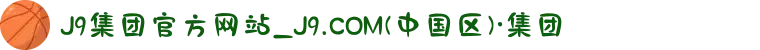 J9集团官方网站_J9.COM(中国区)·集团